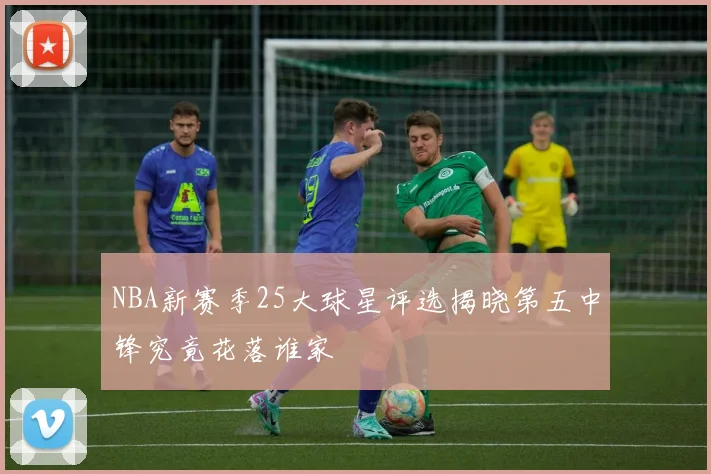 NBA新赛季25大球星评选揭晓第五中锋究竟花落谁家