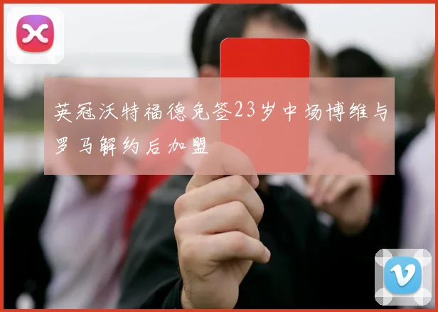 英冠沃特福德免签23岁中场博维与罗马解约后加盟