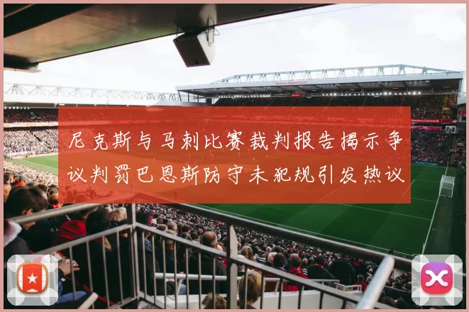 尼克斯与马刺比赛裁判报告揭示争议判罚巴恩斯防守未犯规引发热议