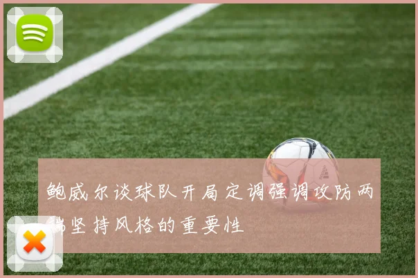 鲍威尔谈球队开局定调强调攻防两端坚持风格的重要性