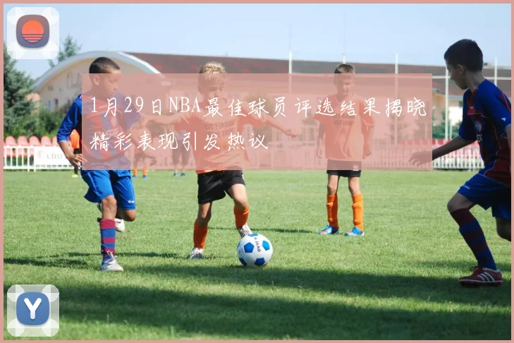1月29日NBA最佳球员评选结果揭晓精彩表现引发热议
