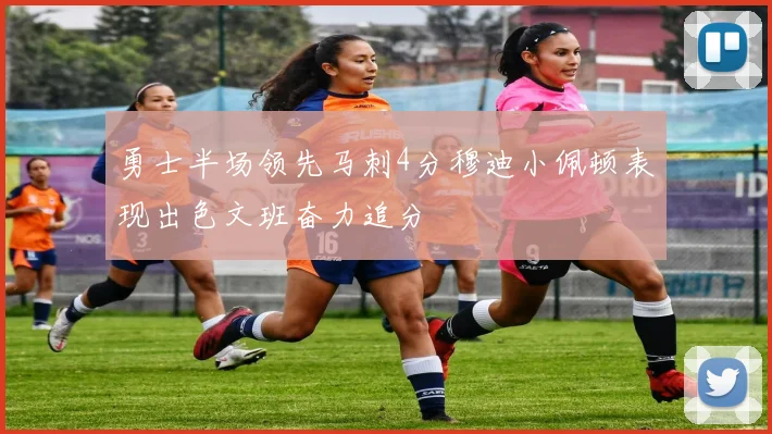 勇士半场领先马刺4分穆迪小佩顿表现出色文班奋力追分