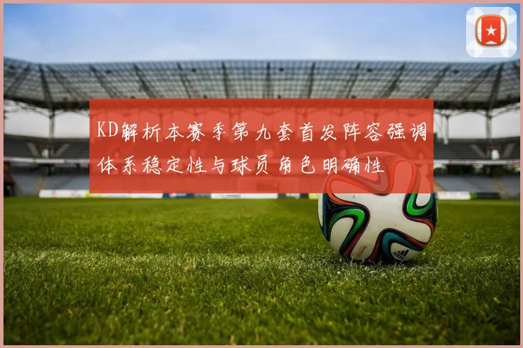 KD解析本赛季第九套首发阵容强调体系稳定性与球员角色明确性