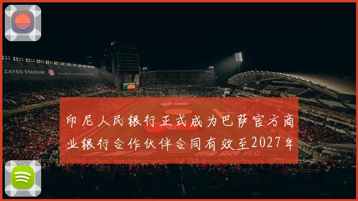 印尼人民银行正式成为巴萨官方商业银行合作伙伴合同有效至2027年