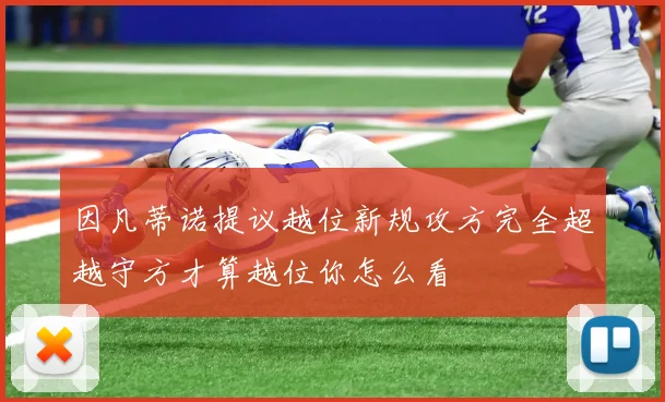 因凡蒂诺提议越位新规攻方完全超越守方才算越位你怎么看