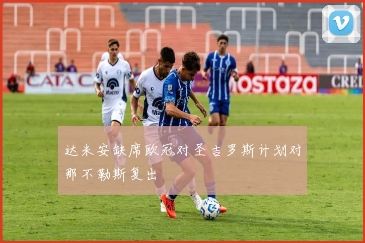 达米安缺席欧冠对圣吉罗斯计划对那不勒斯复出