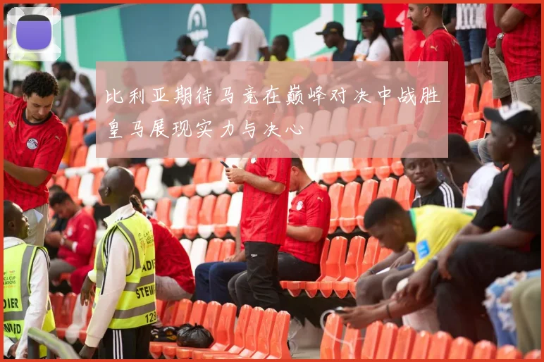 比利亚期待马竞在巅峰对决中战胜皇马展现实力与决心