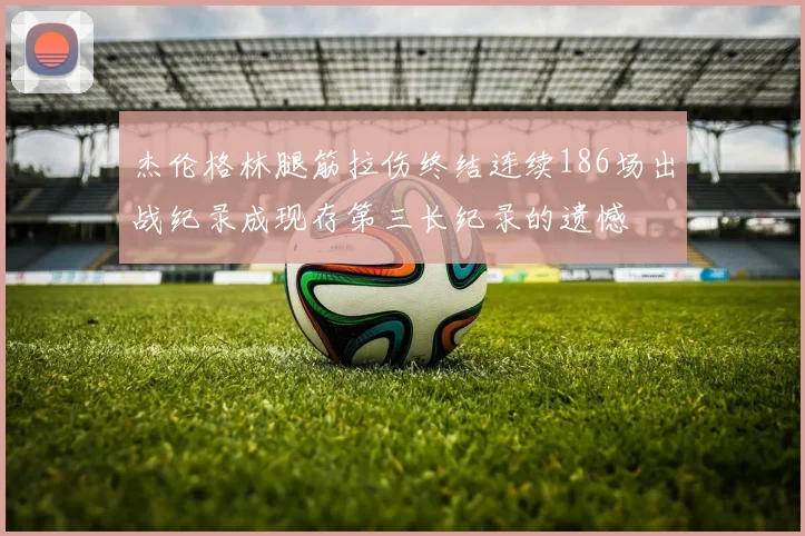 杰伦格林腿筋拉伤终结连续186场出战纪录成现存第三长纪录的遗憾