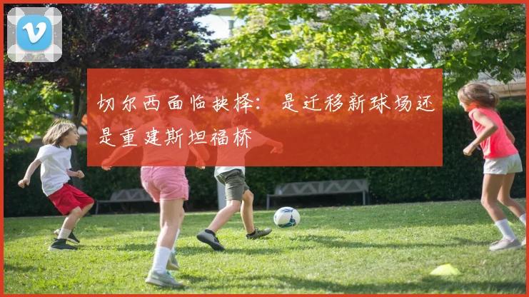 切尔西面临抉择：是迁移新球场还是重建斯坦福桥