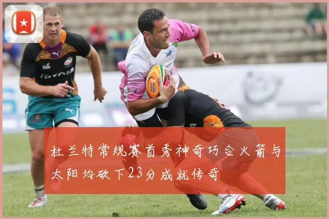 杜兰特常规赛首秀神奇巧合火箭与太阳均砍下23分成就传奇